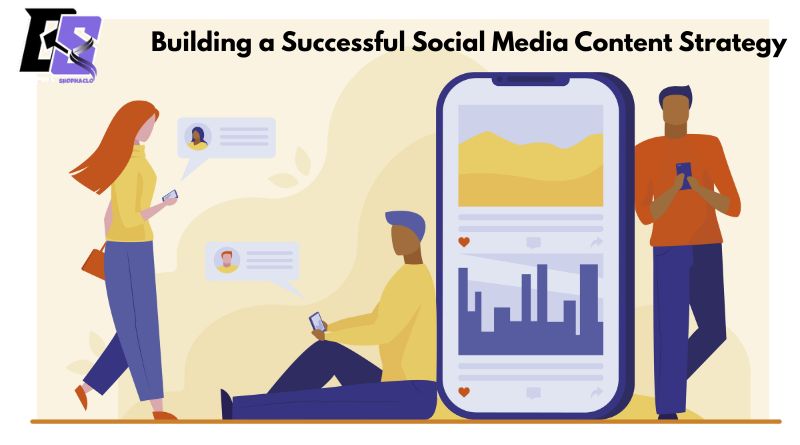 Building a Successful Social Media Content Strategy: Essential Steps and Best Practices
